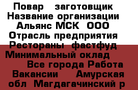 Повар - заготовщик › Название организации ­ Альянс-МСК, ООО › Отрасль предприятия ­ Рестораны, фастфуд › Минимальный оклад ­ 28 500 - Все города Работа » Вакансии   . Амурская обл.,Магдагачинский р-н